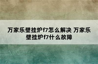 万家乐壁挂炉f7怎么解决 万家乐壁挂炉f7什么故障